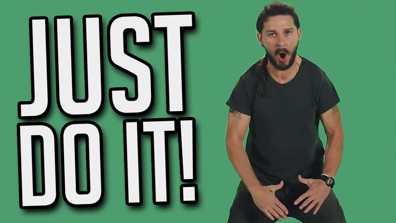 Shia being very motivational, by telling us to 'just do it'